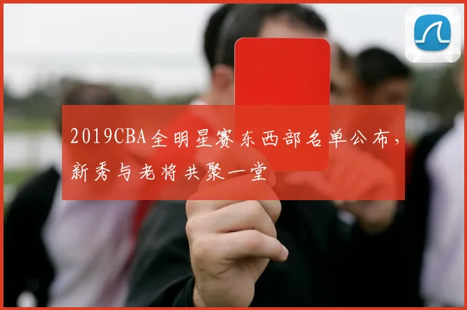 2019CBA全明星赛东西部名单公布，新秀与老将共聚一堂