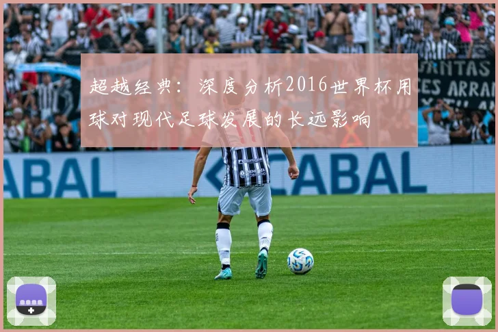 超越经典：深度分析2016世界杯用球对现代足球发展的长远影响