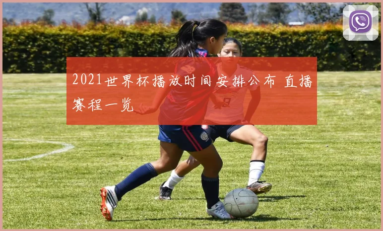 2021世界杯播放时间安排公布 直播赛程一览