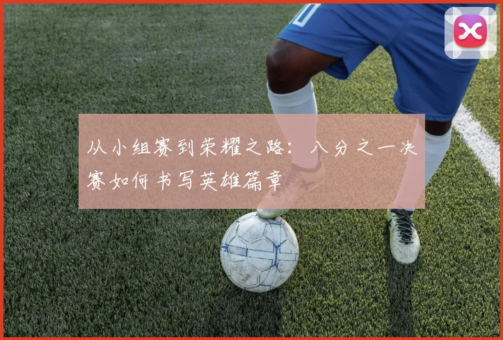 从小组赛到荣耀之路：八分之一决赛如何书写英雄篇章